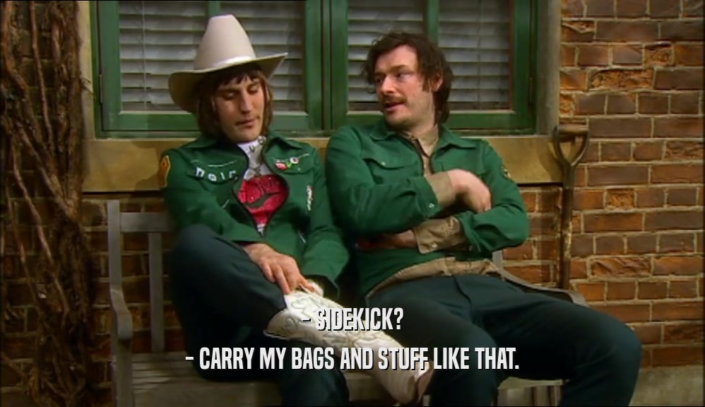 - SIDEKICK? - CARRY MY BAGS AND STUFF LIKE THAT. 