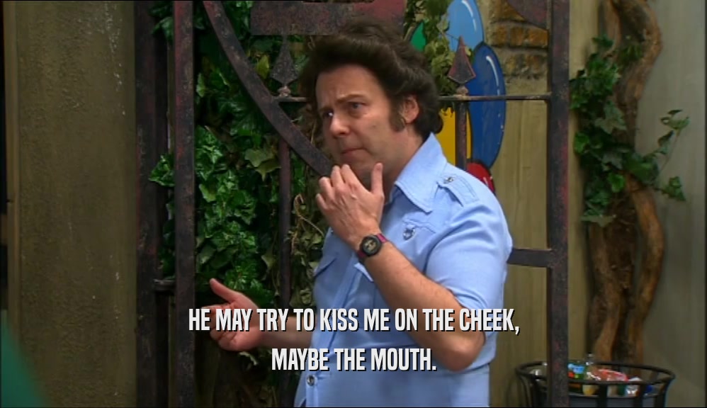 HE MAY TRY TO KISS ME ON THE CHEEK, MAYBE THE MOUTH. 