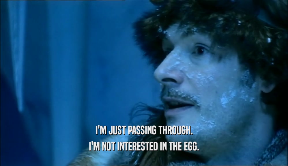 I'M JUST PASSING THROUGH. I'M NOT INTERESTED IN THE EGG. 