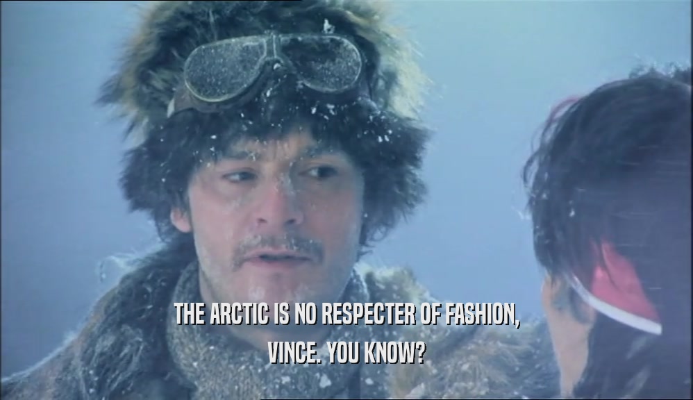 THE ARCTIC IS NO RESPECTER OF FASHION, VINCE. YOU KNOW? 
