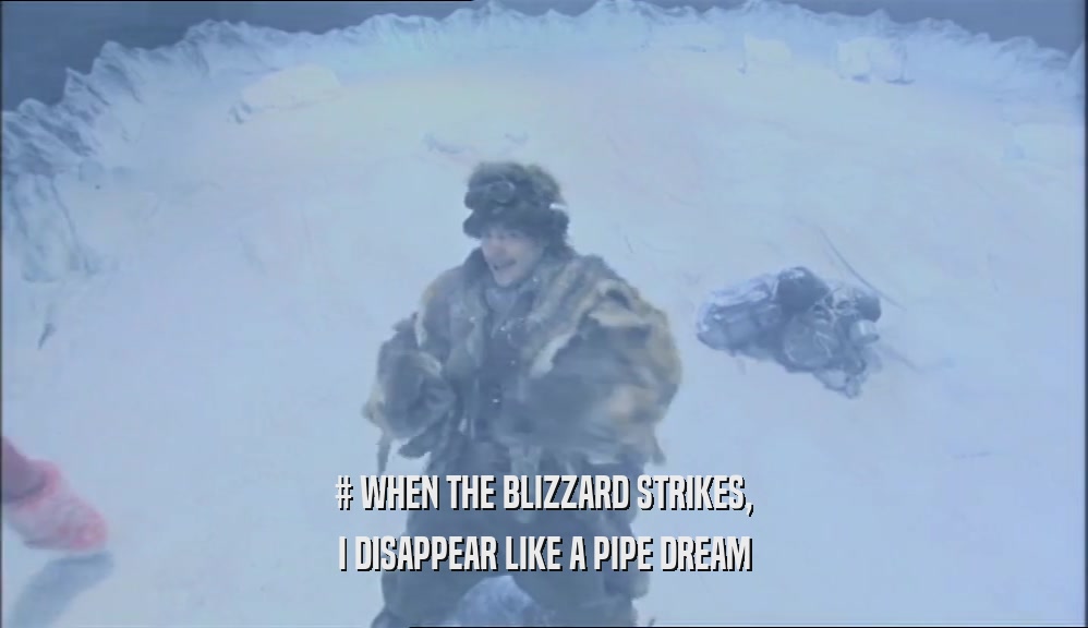 # WHEN THE BLIZZARD STRIKES, I DISAPPEAR LIKE A PIPE DREAM 