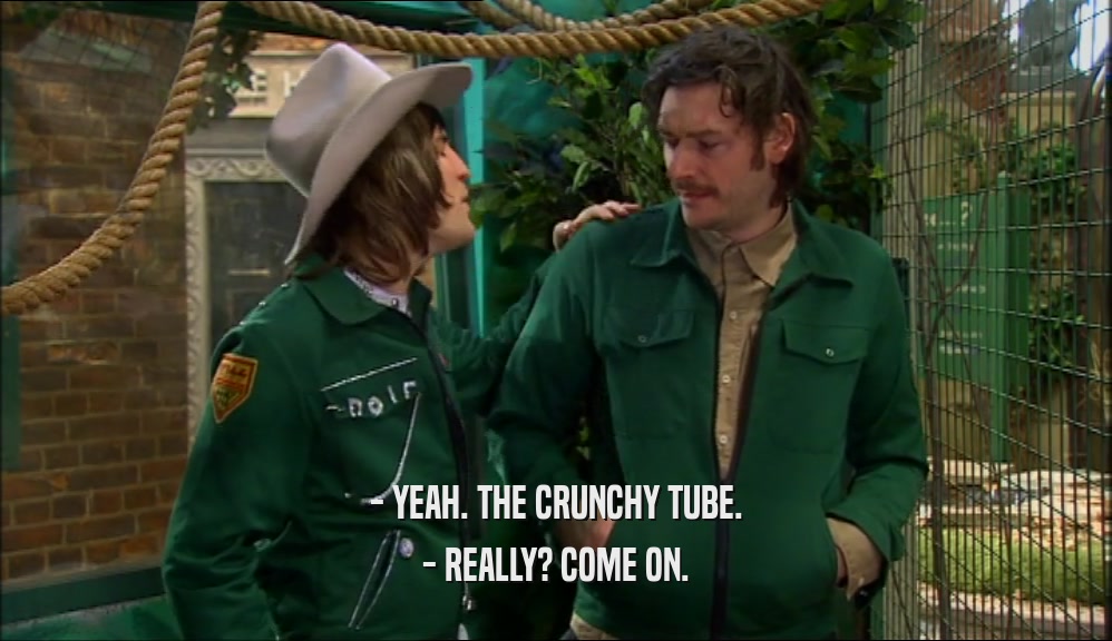 - YEAH. THE CRUNCHY TUBE.
 - REALLY? COME ON.
 