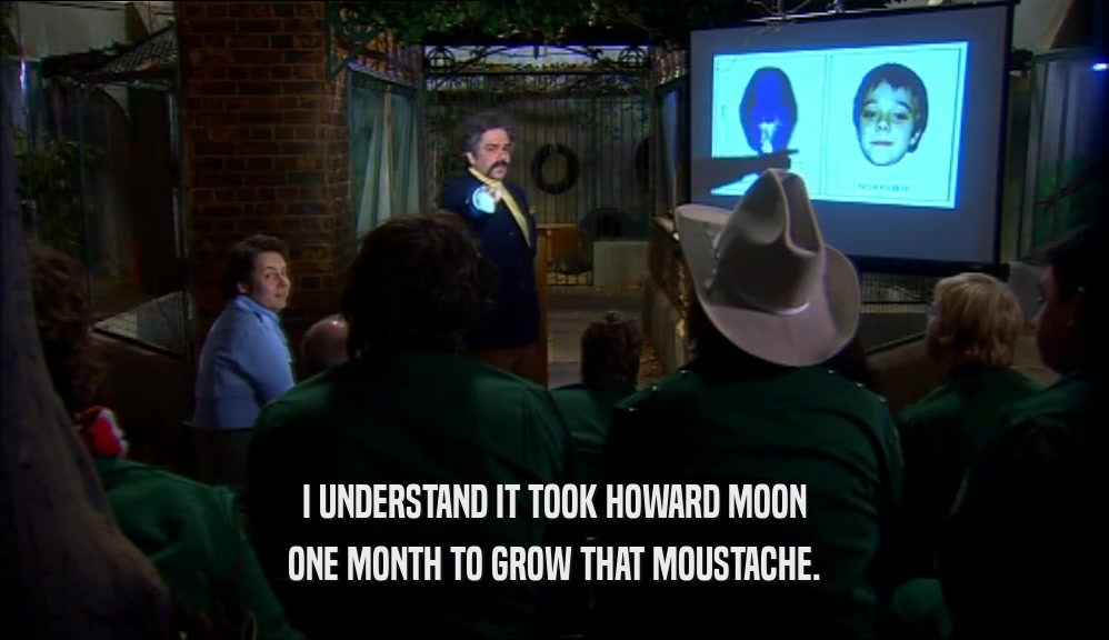 I UNDERSTAND IT TOOK HOWARD MOON ONE MONTH TO GROW THAT MOUSTACHE. 
