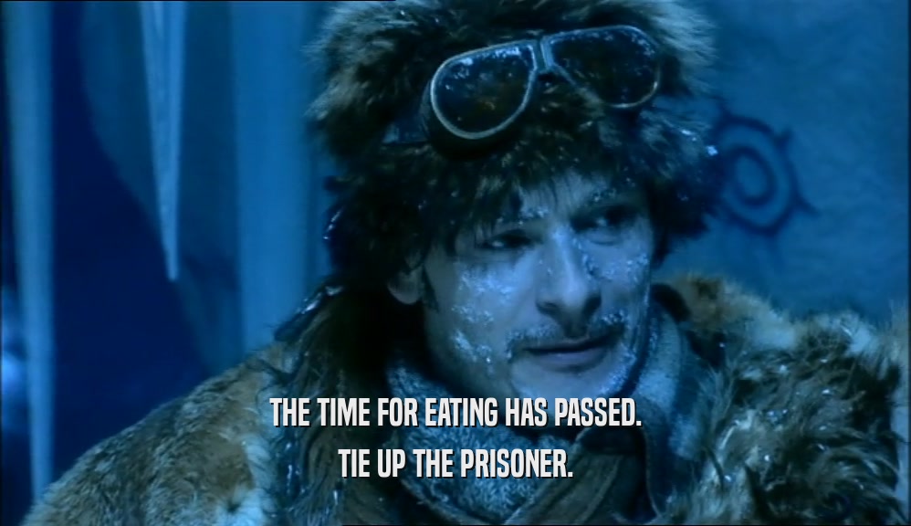 THE TIME FOR EATING HAS PASSED. TIE UP THE PRISONER. 