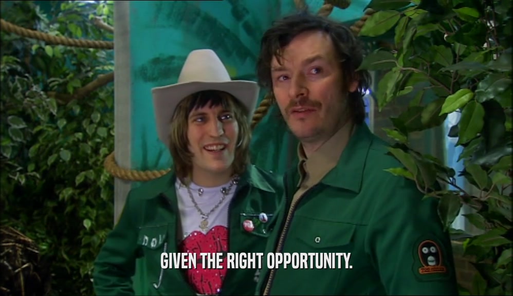 GIVEN THE RIGHT OPPORTUNITY.  