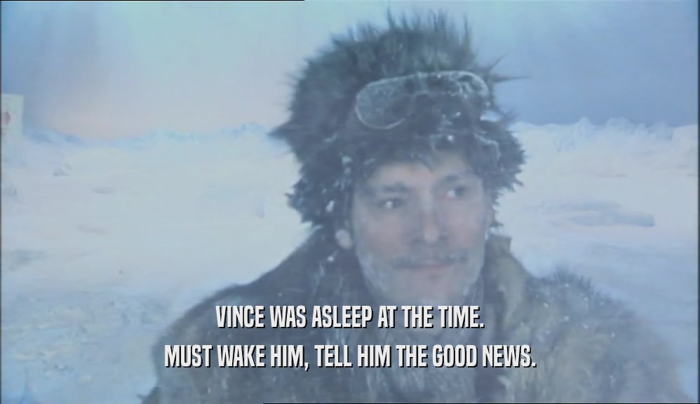 VINCE WAS ASLEEP AT THE TIME. MUST WAKE HIM, TELL HIM THE GOOD NEWS. 