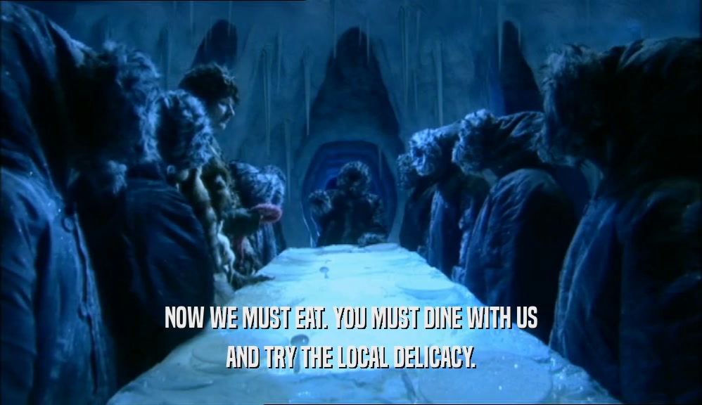 NOW WE MUST EAT. YOU MUST DINE WITH US AND TRY THE LOCAL DELICACY. 