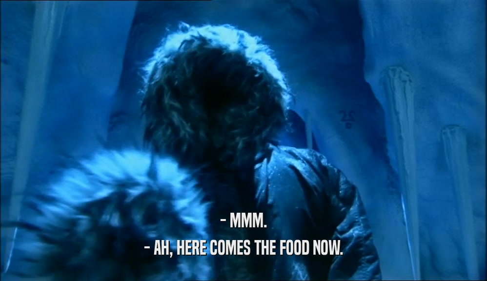 - MMM. - AH, HERE COMES THE FOOD NOW. 