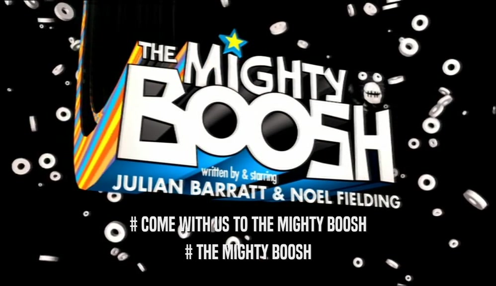 # COME WITH US TO THE MIGHTY BOOSH # THE MIGHTY BOOSH 