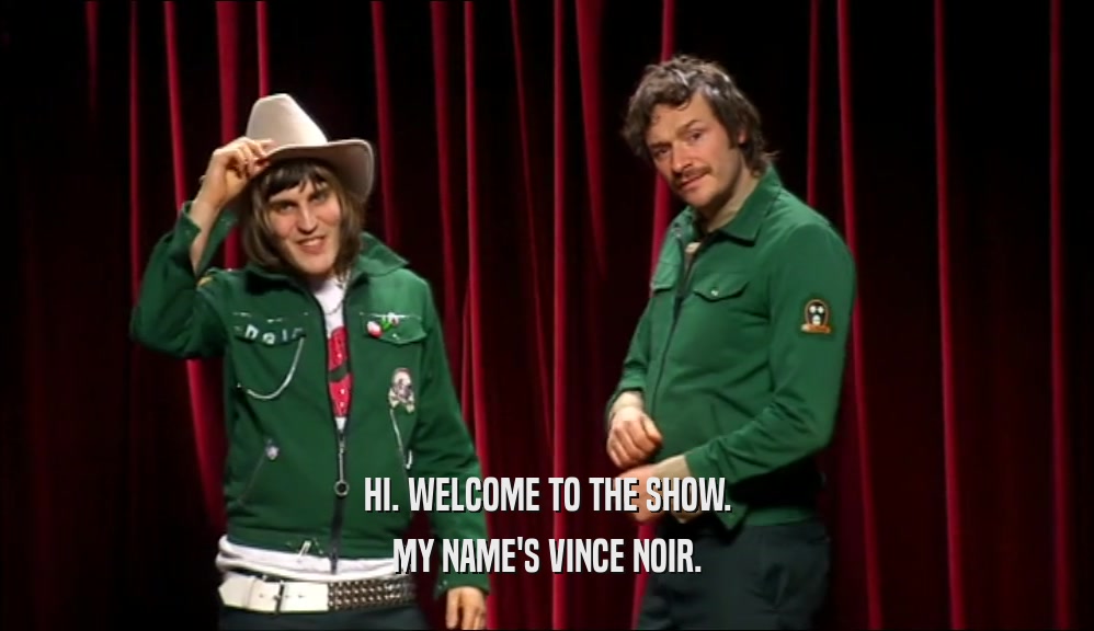 HI. WELCOME TO THE SHOW. MY NAME'S VINCE NOIR. 
