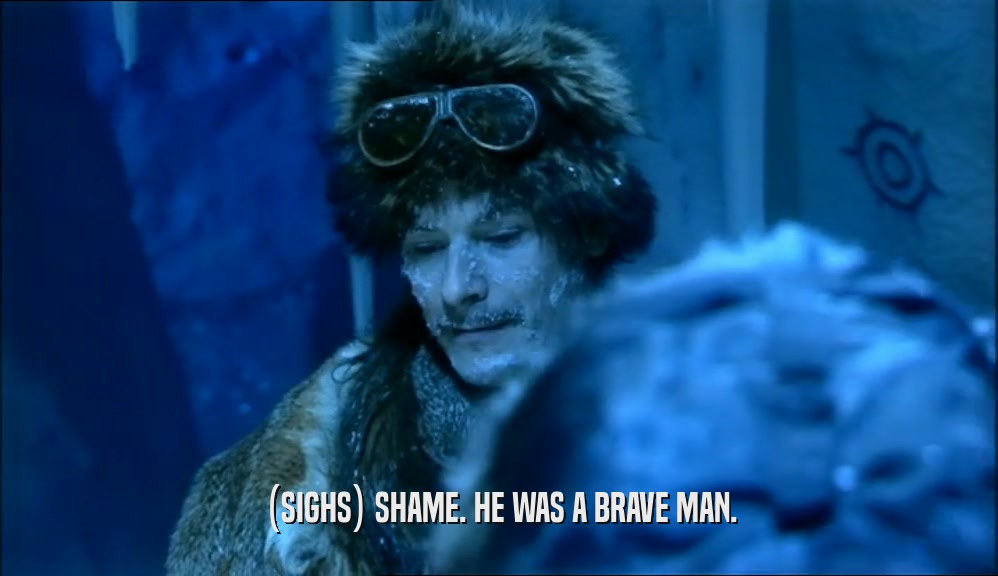 (SIGHS) SHAME. HE WAS A BRAVE MAN.  