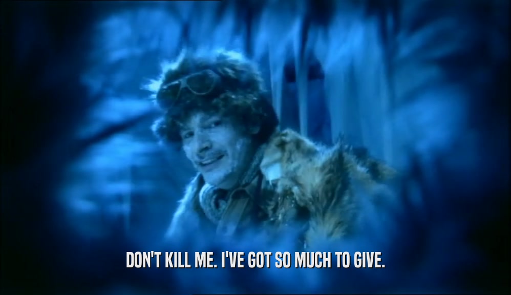 DON'T KILL ME. I'VE GOT SO MUCH TO GIVE.  