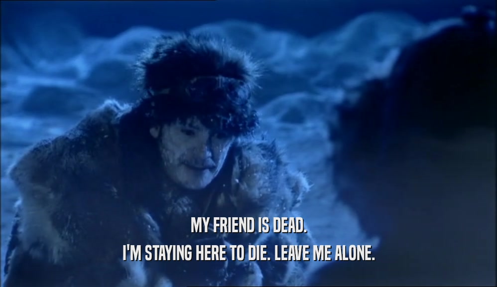 MY FRIEND IS DEAD. I'M STAYING HERE TO DIE. LEAVE ME ALONE. 