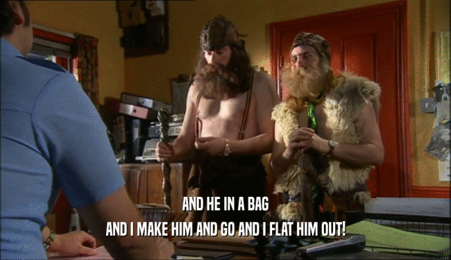 AND HE IN A BAG AND I MAKE HIM AND GO AND I FLAT HIM OUT! 