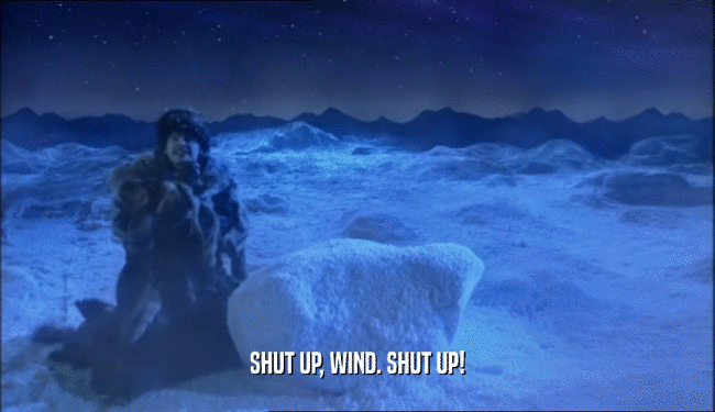 SHUT UP, WIND. SHUT UP!  