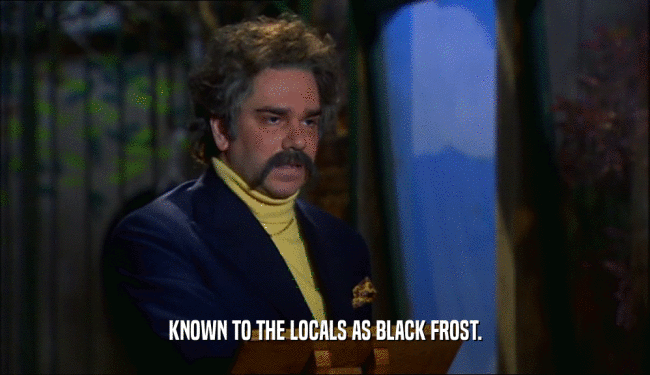 KNOWN TO THE LOCALS AS BLACK FROST.  