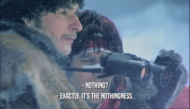 - NOTHING?
 - EXACTLY. IT'S THE NOTHINGNESS.
 