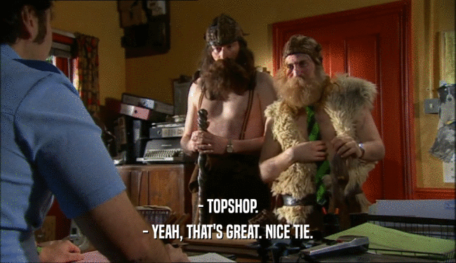 - TOPSHOP. - YEAH, THAT'S GREAT. NICE TIE. 