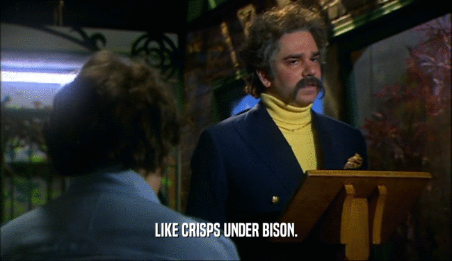 LIKE CRISPS UNDER BISON.  