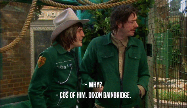 - WHY?
 - COS OF HIM. DIXON BAINBRIDGE.
 