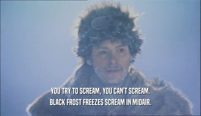 YOU TRY TO SCREAM, YOU CAN'T SCREAM. BLACK FROST FREEZES SCREAM IN MIDAIR. 
