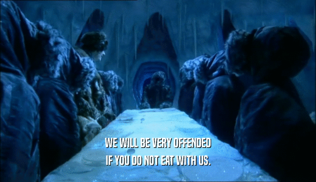 WE WILL BE VERY OFFENDED IF YOU DO NOT EAT WITH US. 