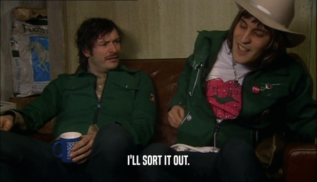 I'LL SORT IT OUT.  