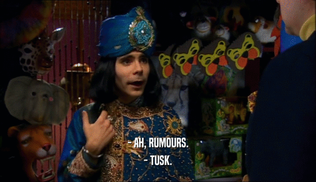- AH, RUMOURS. - TUSK. 
