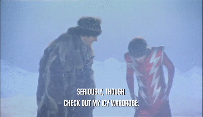 SERIOUSLY, THOUGH. CHECK OUT MY ICY WARDROBE. 