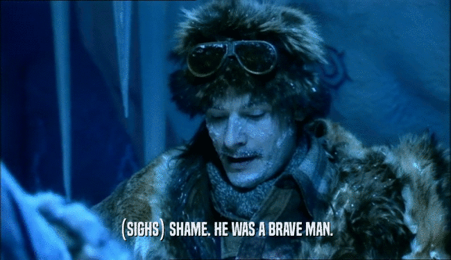 (SIGHS) SHAME. HE WAS A BRAVE MAN.  