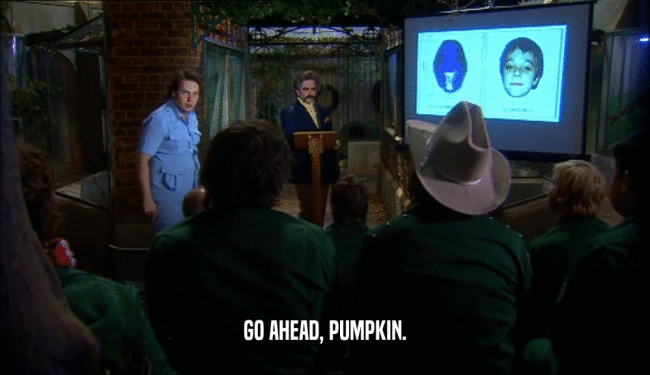 GO AHEAD, PUMPKIN.  