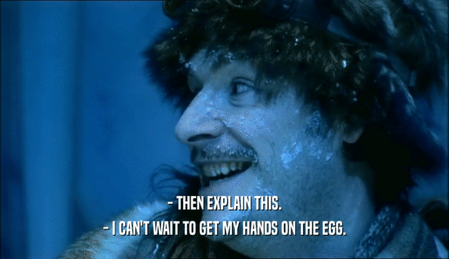 - THEN EXPLAIN THIS. - I CAN'T WAIT TO GET MY HANDS ON THE EGG. 
