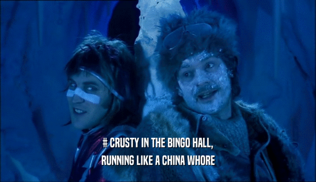 # CRUSTY IN THE BINGO HALL, RUNNING LIKE A CHINA WHORE 