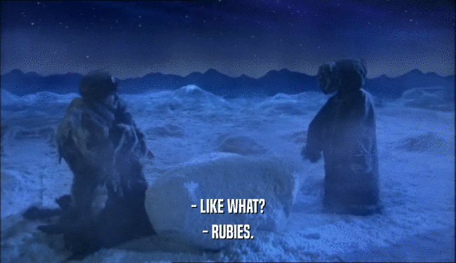 - LIKE WHAT? - RUBIES. 