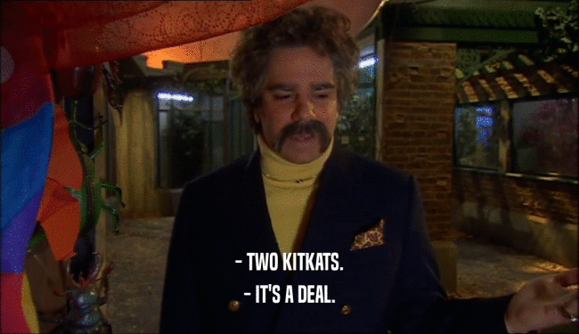- TWO KITKATS. - IT'S A DEAL. 