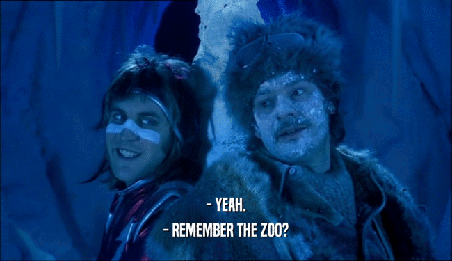 - YEAH. - REMEMBER THE ZOO? 