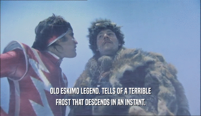 OLD ESKIMO LEGEND. TELLS OF A TERRIBLE
 FROST THAT DESCENDS IN AN INSTANT.
 