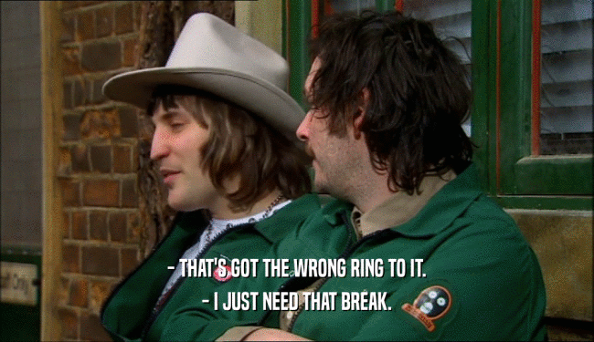- THAT'S GOT THE WRONG RING TO IT. - I JUST NEED THAT BREAK. 