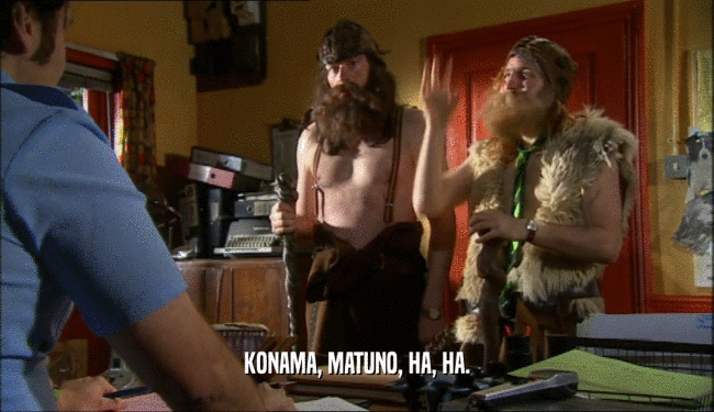 KONAMA, MATUNO, HA, HA.  