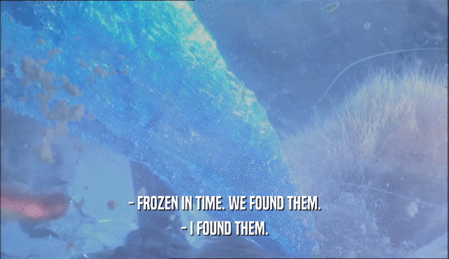 - FROZEN IN TIME. WE FOUND THEM. - I FOUND THEM. 