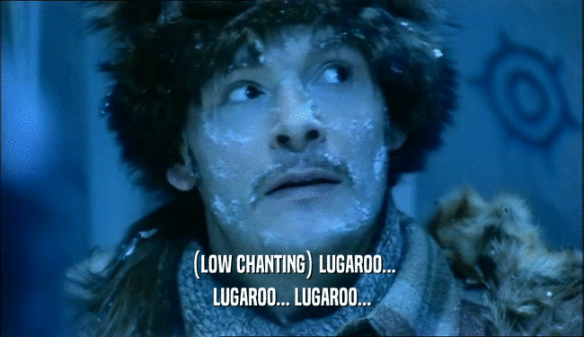 (LOW CHANTING) LUGAROO...
 LUGAROO... LUGAROO...
 