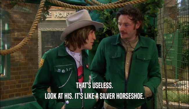 THAT'S USELESS. LOOK AT HIS. IT'S LIKE A SILVER HORSESHOE. 