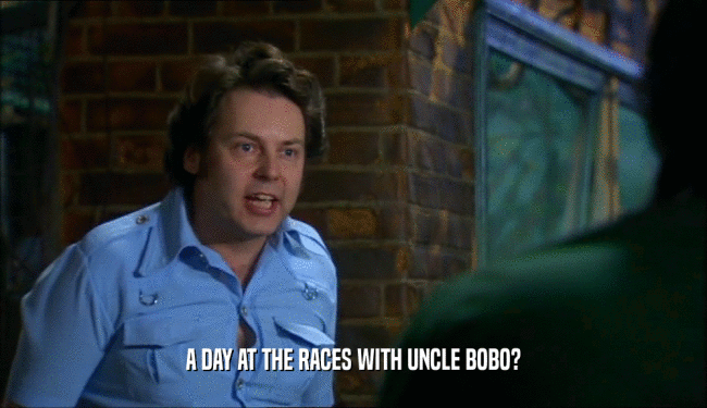 A DAY AT THE RACES WITH UNCLE BOBO?
  