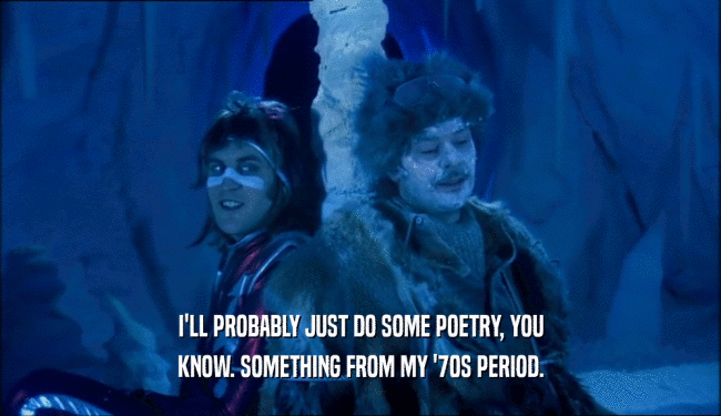 I'LL PROBABLY JUST DO SOME POETRY, YOU KNOW. SOMETHING FROM MY '70S PERIOD. 