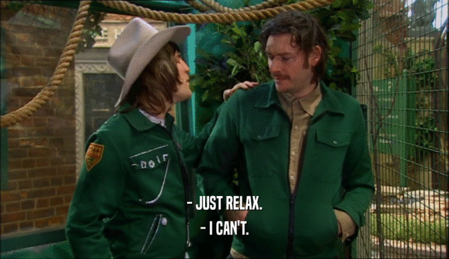 - JUST RELAX.
 - I CAN'T.
 