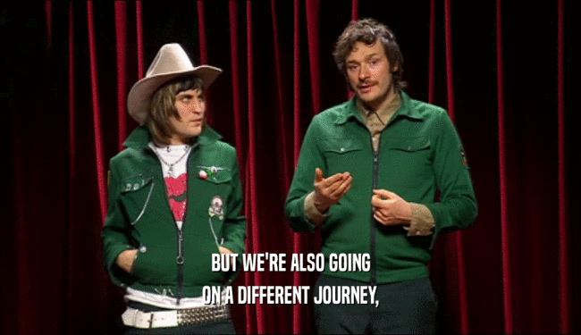 BUT WE'RE ALSO GOING ON A DIFFERENT JOURNEY, 