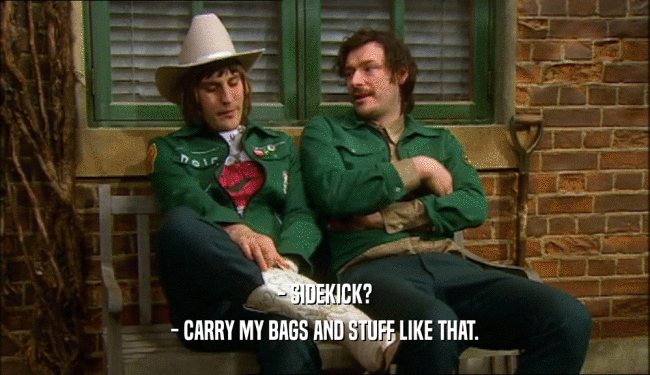 - SIDEKICK? - CARRY MY BAGS AND STUFF LIKE THAT. 