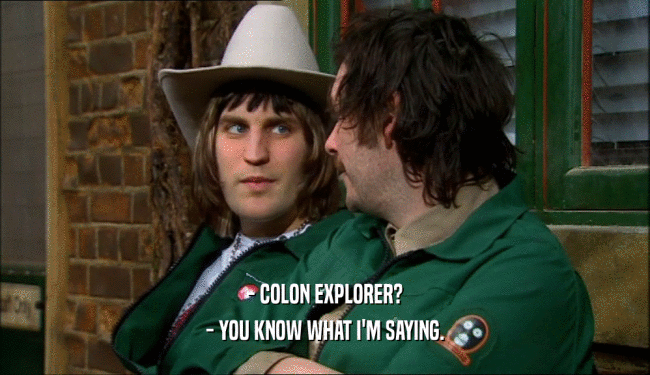 - COLON EXPLORER? - YOU KNOW WHAT I'M SAYING. 