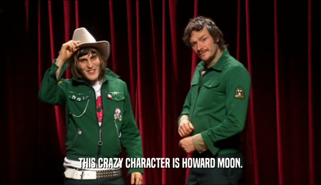 THIS CRAZY CHARACTER IS HOWARD MOON.  