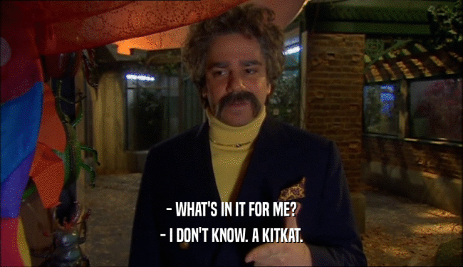 - WHAT'S IN IT FOR ME? - I DON'T KNOW. A KITKAT. 